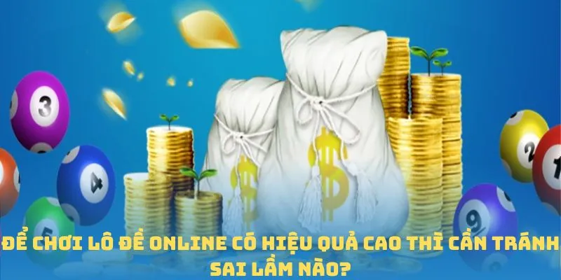 Để chơi Lô Đề Online có hiệu quả cao thì cần tránh sai lầm nào?