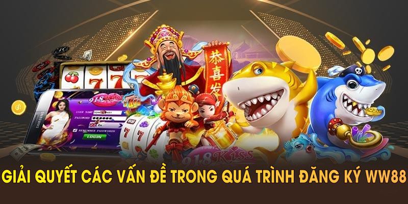 Giải quyết các vấn đề trong quá trình đăng ký WW88